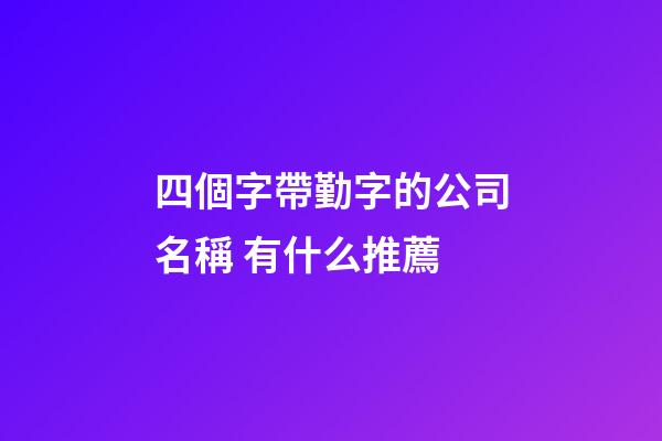 四個字帶勤字的公司名稱 有什么推薦-第1張-公司起名-玄機派